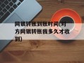 网银转账到账时间(对方网银转账我多久才收到)