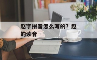 赵字拼音怎么写的？赵的读音