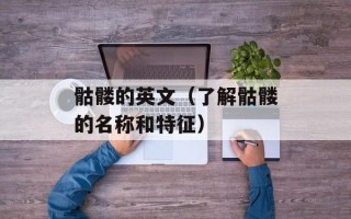 骷髅的英文（了解骷髅的名称和特征）