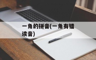 一角的拼音(一角有错读音)