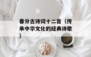 春分古诗词十二首（传承中华文化的经典诗歌）