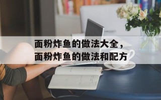 面粉炸鱼的做法大全，面粉炸鱼的做法和配方
