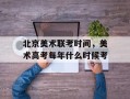 北京美术联考时间，美术高考每年什么时候考