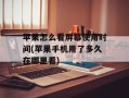 苹果怎么看屏幕使用时间(苹果手机用了多久在哪里看)