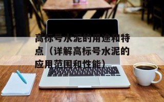 高标号水泥的用途和特点（详解高标号水泥的应用范围和性能）
