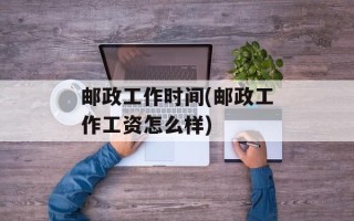 邮政工作时间(邮政工作工资怎么样)