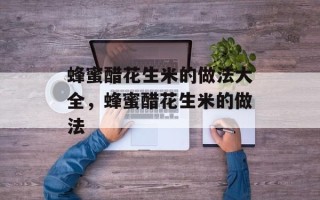 蜂蜜醋花生米的做法大全，蜂蜜醋花生米的做法