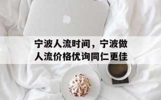 宁波人流时间，宁波做人流价格优询同仁更佳