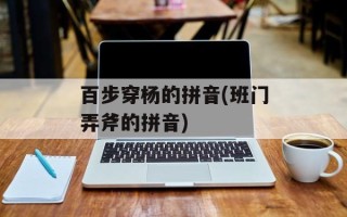 百步穿杨的拼音(班门弄斧的拼音)