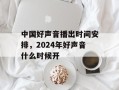 中国好声音播出时间安排，2024年好声音什么时候开