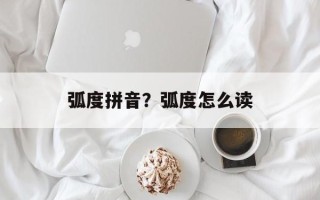 弧度拼音？弧度怎么读