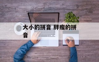 大小的拼音 胖瘦的拼音