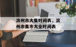 滨州市大集时间表，滨州市集市大全时间表