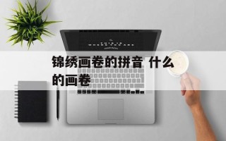 锦绣画卷的拼音 什么的画卷