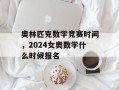 奥林匹克数学竞赛时间，2024女奥数学什么时候报名