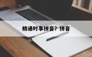精通时事拼音？拼音