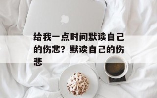 给我一点时间默读自己的伤悲？默读自己的伤悲