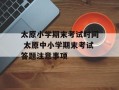 太原小学期末考试时间 太原中小学期末考试答题注意事项