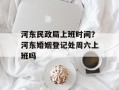 河东民政局上班时间？河东婚姻登记处周六上班吗