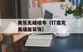 美乐无缝墙布（打造完美墙面装饰）