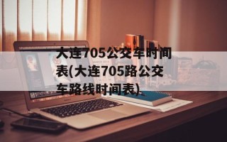 大连705公交车时间表(大连705路公交车路线时间表)