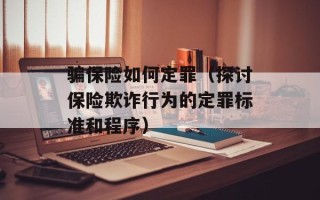 骗保险如何定罪（探讨保险欺诈行为的定罪标准和程序）