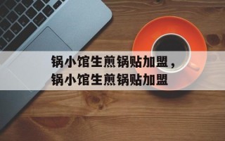 锅小馆生煎锅贴加盟，锅小馆生煎锅贴加盟