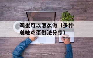 鸡蛋可以怎么做（多种美味鸡蛋做法分享）