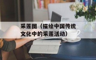 采莲图（描绘中国传统文化中的采莲活动）