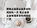 使用止血带止血多长时间放松一次 用止血带止血每隔多长时间放松一次