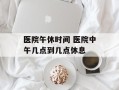 医院午休时间 医院中午几点到几点休息