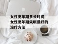 女性更年期多长时间 女性更年期失眠最好的治疗方法