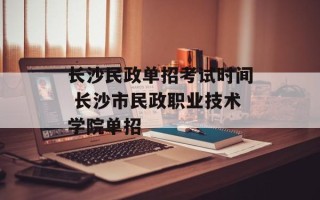 长沙民政单招考试时间 长沙市民政职业技术学院单招