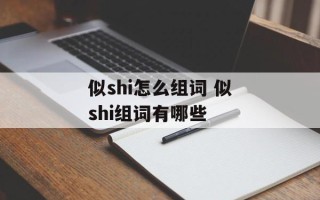 似shi怎么组词 似shi组词有哪些