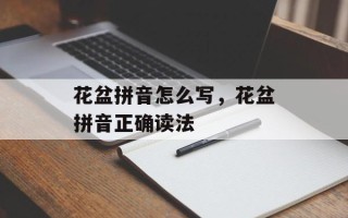 花盆拼音怎么写，花盆拼音正确读法
