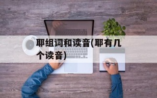 耶组词和读音(耶有几个读音)