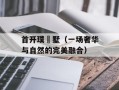 首开璞瑅墅（一场奢华与自然的完美融合）