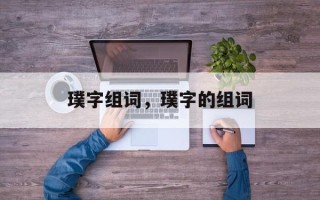 璞字组词，璞字的组词