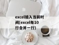 excel插入当前时间(excel每10行合并一行)