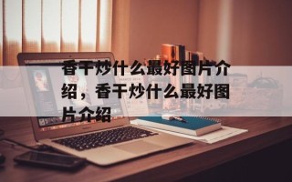香干炒什么最好图片介绍，香干炒什么最好图片介绍