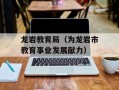 龙岩教育局（为龙岩市教育事业发展献力）