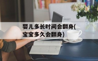 婴儿多长时间会翻身(宝宝多久会翻身)