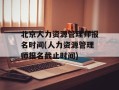 北京人力资源管理师报名时间(人力资源管理师报名截止时间)