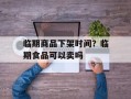 临期商品下架时间？临期食品可以卖吗