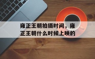 雍正王朝拍摄时间，雍正王朝什么时候上映的