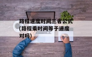 路程速度时间三者公式(路程乘时间等于速度对吗)