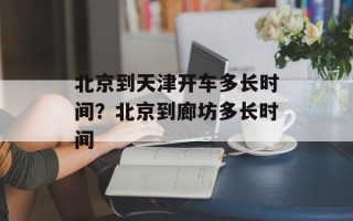 北京到天津开车多长时间？北京到廊坊多长时间