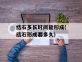 结石多长时间能形成(结石形成要多久)
