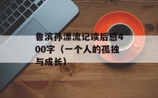 鲁滨孙漂流记读后感400字（一个人的孤独与成长）