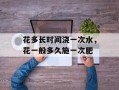 花多长时间浇一次水，花一般多久施一次肥